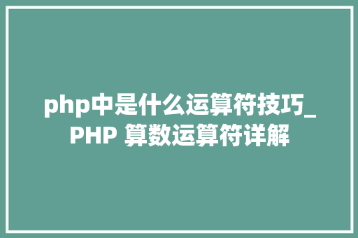 php中是什么运算符技巧_PHP 算数运算符详解
