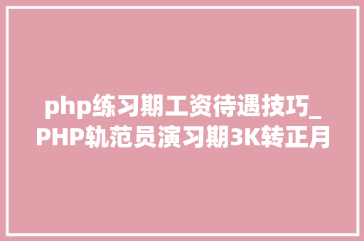 php练习期工资待遇技巧_PHP轨范员演习期3K转正月薪3500网友HR在提醒不要来应聘
