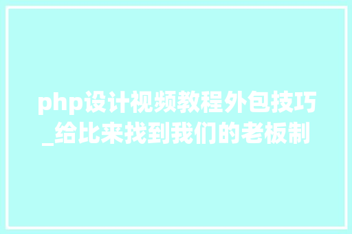 php设计视频教程外包技巧_给比来找到我们的老板制作视频系统完美
