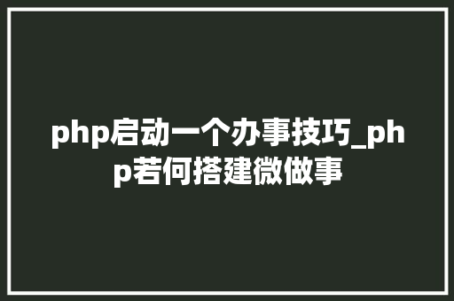 php启动一个办事技巧_php若何搭建微做事