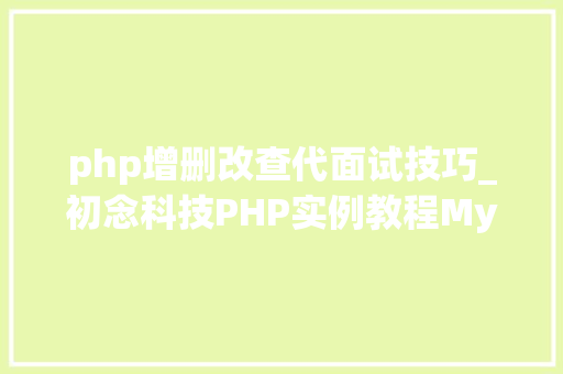 php增删改查代面试技巧_初念科技PHP实例教程MySql数据库增删改查