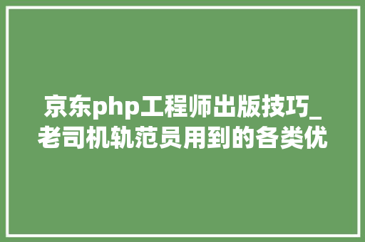 京东php工程师出版技巧_老司机轨范员用到的各类优秀资料神器及框架整理