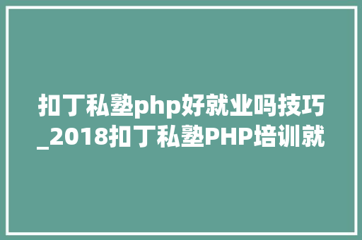 扣丁私塾php好就业吗技巧_2018扣丁私塾PHP培训就业前景若何