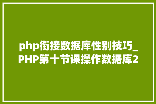 php衔接数据库性别技巧_PHP第十节课操作数据库2