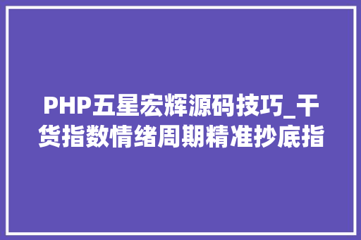 PHP五星宏辉源码技巧_干货指数情绪周期精准抄底指标公式散户往后炒股不愁了