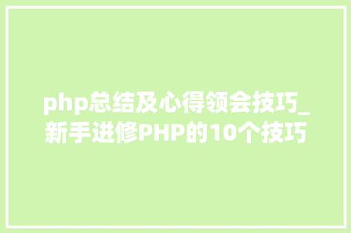 php总结及心得领会技巧_新手进修PHP的10个技巧让你离大年夜牛更近一步