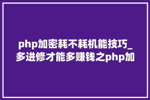 php加密耗不耗机能技巧_多进修才能多赚钱之php加密的浸染
