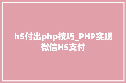 h5付出php技巧_PHP实现微信H5支付