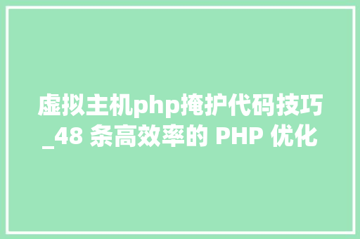 虚拟主机php掩护代码技巧_48 条高效率的 PHP 优化写法