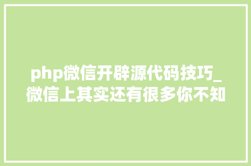 php微信开辟源代码技巧_微信上其实还有很多你不知道的事Python微信平台开拓编写实录