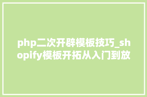 php二次开辟模板技巧_shopify模板开拓从入门到放弃1注册开拓者商号开拓者对象适配