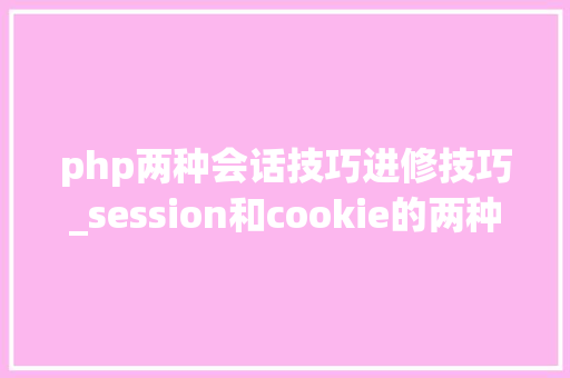 php两种会话技巧进修技巧_session和cookie的两种会话技能