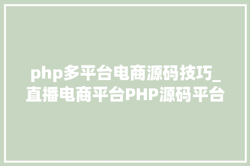 php多平台电商源码技巧_直播电商平台PHP源码平台源码搭建不只会开拓还要会打造