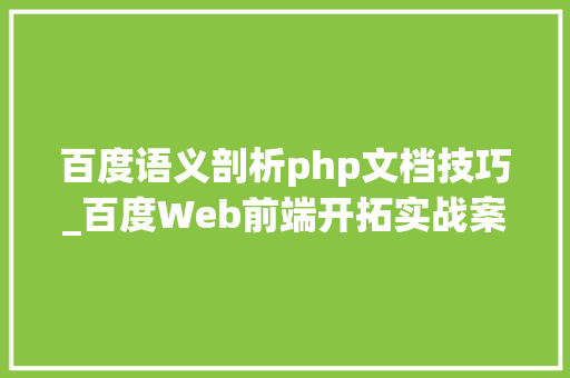 百度语义剖析php文档技巧_百度Web前端开拓实战案例解析