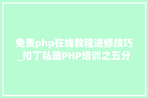 免费php在线教程进修技巧_扣丁私塾PHP培训之五分钟教你编写一个实时弹幕网站