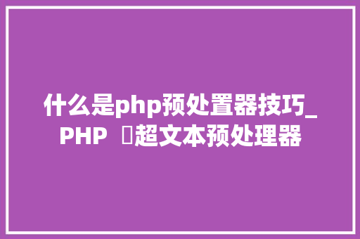 什么是php预处置器技巧_PHP  ​超文本预处理器