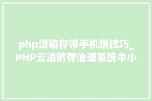 php进销存带手机端技巧_PHP云进销存治理系统中小微企业ERP电商源码