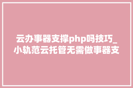 云办事器支撑php吗技巧_小轨范云托管无需做事器支配PHP
