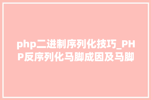 php二进制序列化技巧_PHP反序列化马脚成因及马脚挖掘技巧与案例
