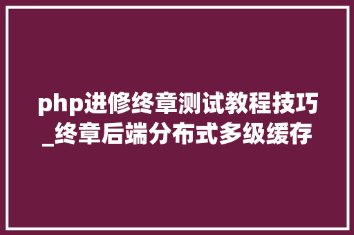 php进修终章测试教程技巧_终章后端分布式多级缓存架构也许你一贯推敲的太简单了