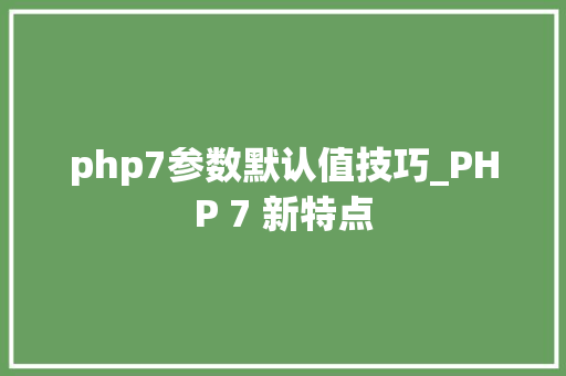 php7参数默认值技巧_PHP 7 新特点