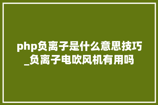 php负离子是什么意思技巧_负离子电吹风机有用吗