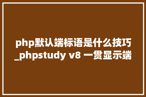 php默认端标语是什么技巧_phpstudy v8 一贯显示端口被占用正在考试测验关闭解决筹划