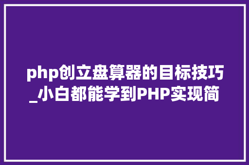 php创立盘算器的目标技巧_小白都能学到PHP实现简单计算器小轨范
