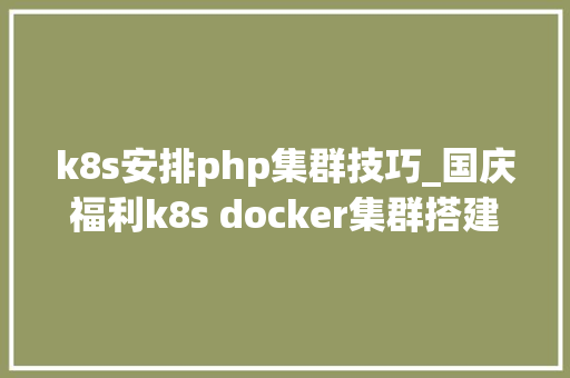 k8s安排php集群技巧_国庆福利k8s docker集群搭建