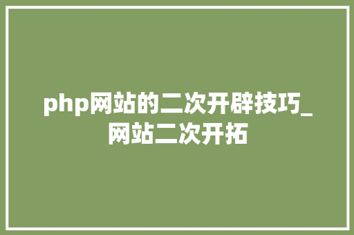 php网站的二次开辟技巧_网站二次开拓