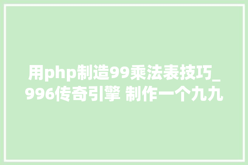 用php制造99乘法表技巧_996传奇引擎 制作一个九九乘法表