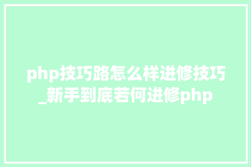php技巧路怎么样进修技巧_新手到底若何进修php