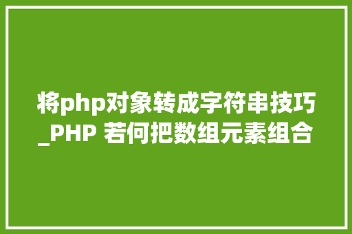 将php对象转成字符串技巧_PHP 若何把数组元素组合为字符串