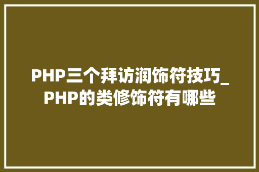 PHP三个拜访润饰符技巧_PHP的类修饰符有哪些