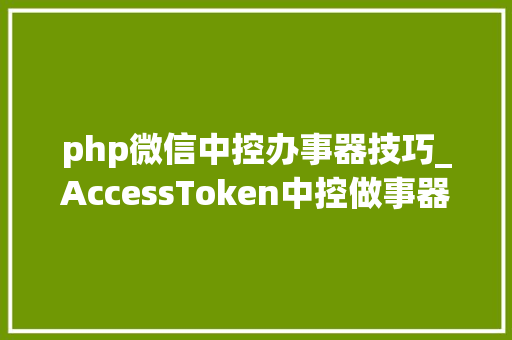 php微信中控办事器技巧_AccessToken中控做事器就该这样开拓 php微信中控办事器技巧_AccessToken中控做事器就该这样开拓 SEO优化