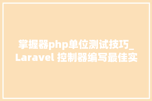 掌握器php单位测试技巧_Laravel 控制器编写最佳实践
