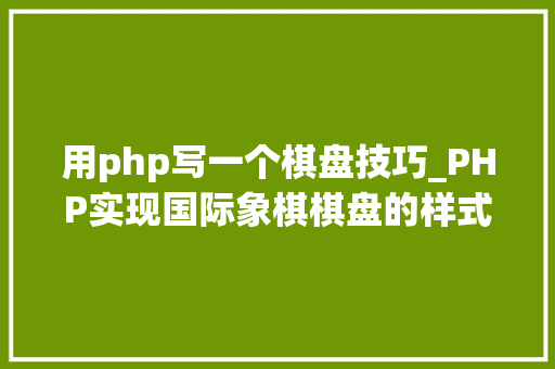 用php写一个棋盘技巧_PHP实现国际象棋棋盘的样式效果代码示例