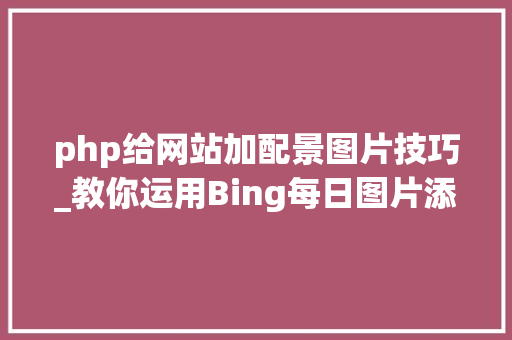 php给网站加配景图片技巧_教你运用Bing每日图片添加网站背景