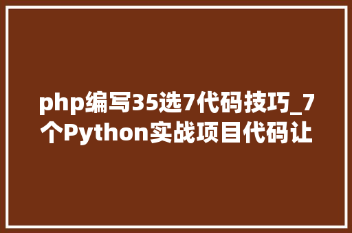 php编写35选7代码技巧_7个Python实战项目代码让你分分钟晋级大年夜神