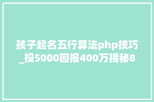 孩子起名五行算法php技巧_投5000回报400万揭秘800倍收益背后的秘密 快看