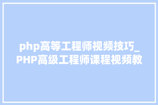 php高等工程师视频技巧_PHP高级工程师课程视频教程网盘下载