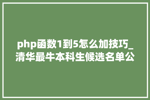php函数1到5怎么加技巧_清华最牛本科生候选名单公布网友高山仰止