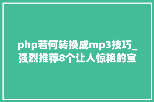 php若何转换成mp3技巧_强烈推荐8个让人惊艳的宝藏无埙音乐下载网站