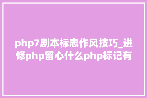 php7剧本标志作风技巧_进修php留心什么php标记有什么特点php有那四种标记风格