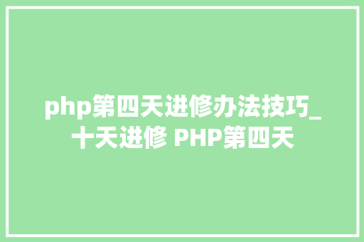 php第四天进修办法技巧_十天进修 PHP第四天
