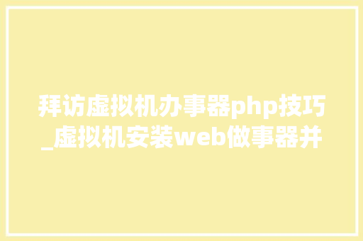 拜访虚拟机办事器php技巧_虚拟机安装web做事器并经由进程本机访问很全