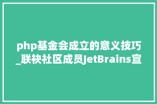 php基金会成立的意义技巧_联袂社区成员JetBrains宣布成立PHP基金会