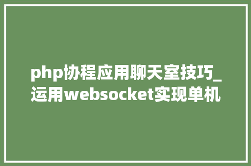 php协程应用聊天室技巧_运用websocket实现单机百万连接分布式聊天系统