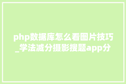 php数据库怎么看图片技巧_学法减分摄影搜题app分享几个简单试用的进修和搜题对象