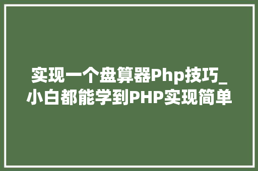 实现一个盘算器Php技巧_小白都能学到PHP实现简单计算器小轨范